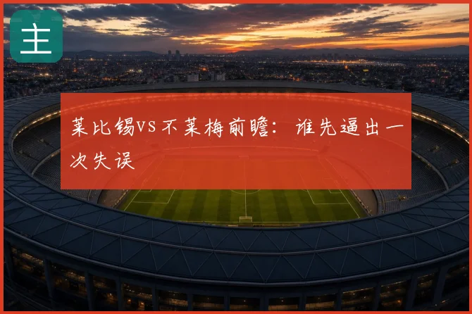 莱比锡vs不莱梅前瞻：谁先逼出一次失误